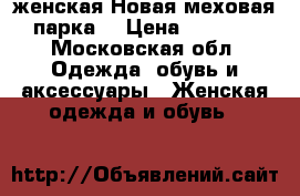 женская Новая меховая парка  › Цена ­ 5 000 - Московская обл. Одежда, обувь и аксессуары » Женская одежда и обувь   